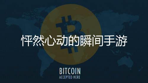 怦然心动的瞬间手游