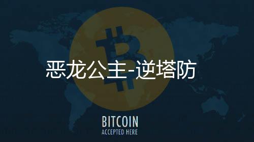 恶龙公主-逆塔防