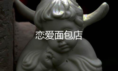 恋爱面包店