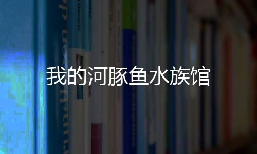 我的河豚鱼水族馆