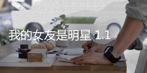 我的女友是明星 1.1