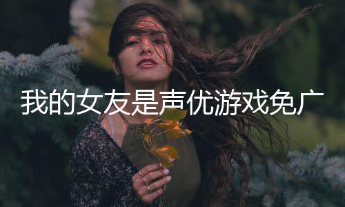 我的女友是声优游戏免广告