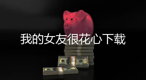 我的女友很花心下载