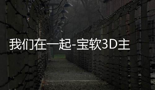 我们在一起-宝软3D主题