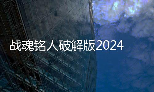 战魂铭人破解版2024最新版本
