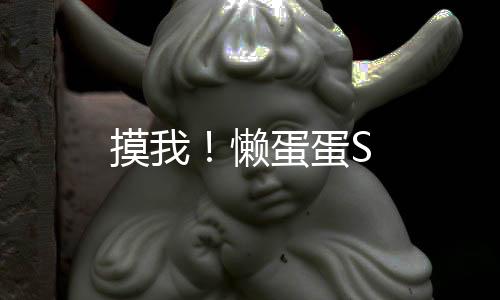 摸我！懒蛋蛋S
