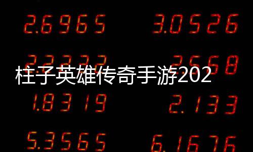 柱子英雄传奇手游2022