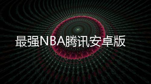 最强NBA腾讯安卓版
