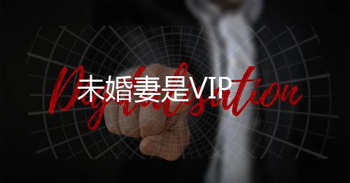 未婚妻是VIP