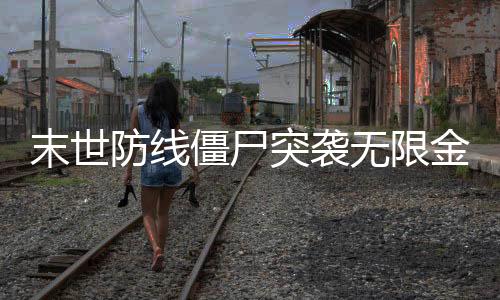 末世防线僵尸突袭无限金币