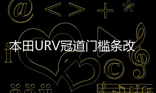 本田URV冠道门槛条改装内饰UR-V车贴配件汽车迎宾踏板防刮踩踏贴