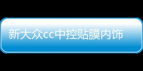 新大众cc中控贴膜内饰贴纸面板改装车内装饰配件2019全新19款2020