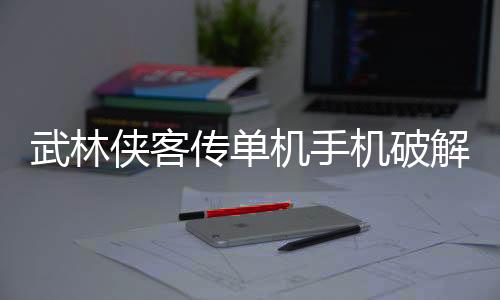 武林侠客传单机手机破解版