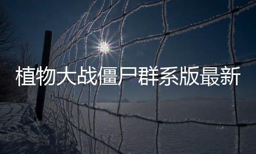 植物大战僵尸群系版最新版