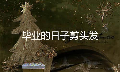 毕业的日子剪头发