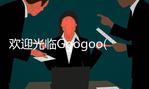 欢迎光临Googoo(Welcome Googoo)