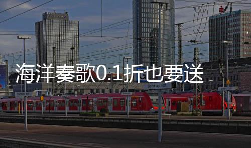 海洋奏歌0.1折也要送万充