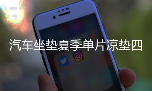 汽车坐垫夏季单片凉垫四季通用冰丝汽车座垫货车座椅凉席透气通风