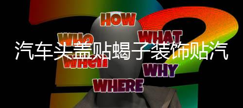 汽车头盖贴蝎子装饰贴汽车贴纸机盖贴拉花蝎子改装刮痕车身贴纸