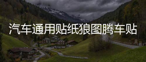汽车通用贴纸狼图腾车贴车身个性改装腰线拉花全车贴划痕贴机盖贴