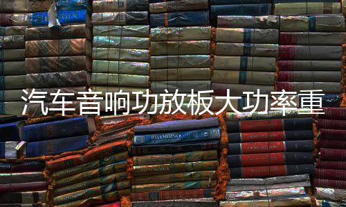 汽车音响功放板大功率重低音D类数字型纯低音重低音推双音圈喇叭