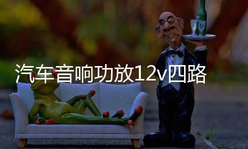 汽车音响功放12v四路功放车载4.1声道保真大功率功放板推车门喇叭