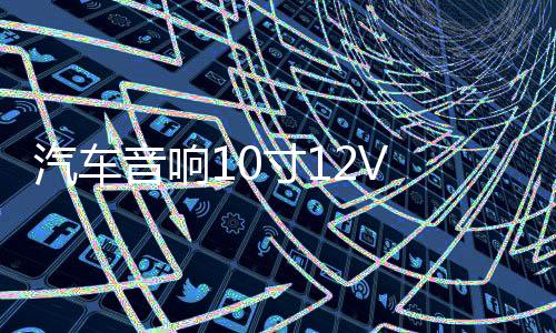 汽车音响10寸12V 有源低音炮车载低音炮汽车超薄低音炮重低音喇叭
