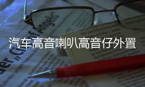 汽车高音喇叭高音仔外置改装车载小高音头音响12V24V无损通用一对