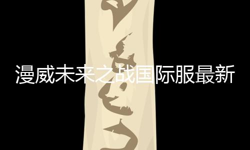 漫威未来之战国际服最新版2024
