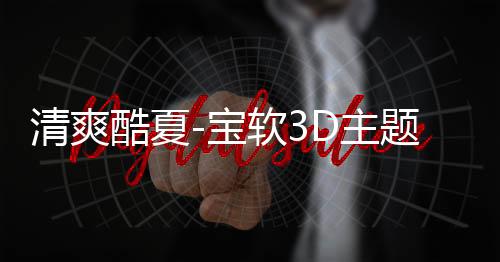 清爽酷夏-宝软3D主题