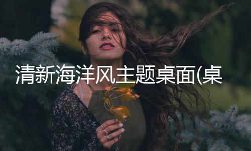 清新海洋风主题桌面(桌面主题美化锁屏软件)