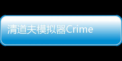 清道夫模拟器Crime Scene Cleaner 3D Mobile手机版