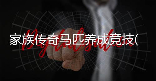 家族传奇马匹养成竞技(Rival Stars)