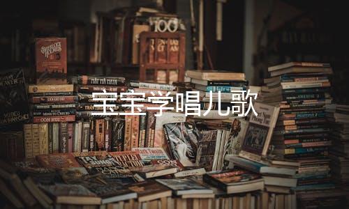 宝宝学唱儿歌