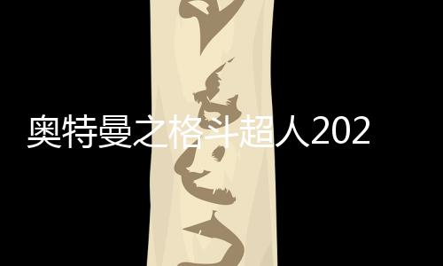 奥特曼之格斗超人2023年最新版本