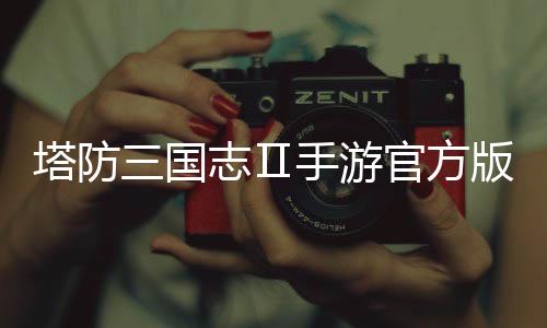 塔防三国志Ⅱ手游官方版