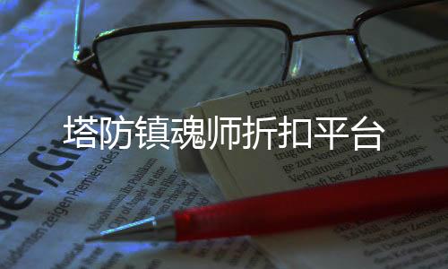 塔防镇魂师折扣平台