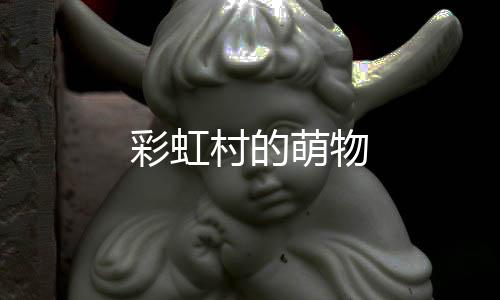 彩虹村的萌物