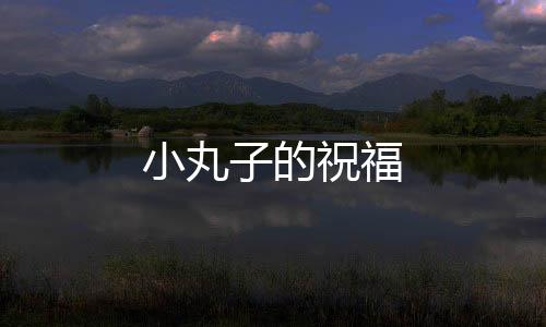 小丸子的祝福