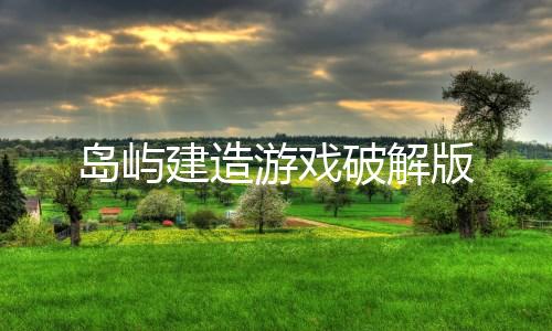 岛屿建造游戏破解版