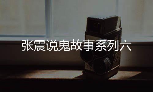 张震说鬼故事系列六