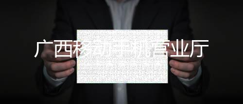 广西移动手机营业厅