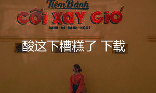 酸这下糟糕了 下载