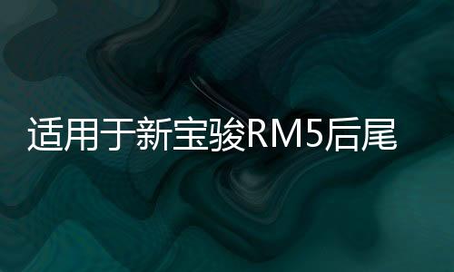 适用于新宝骏RM5后尾灯总成左右刹车灯倒车灯后转向灯雾灯倒车灯