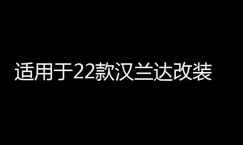 适用于22款汉兰达改装门槛条后护板汽车用品迎宾踏板内饰装饰配件