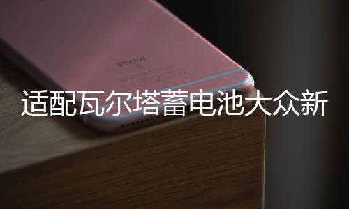 适配瓦尔塔蓄电池大众新桑塔纳POLO朗境途安朗行1.4T原装汽车电瓶