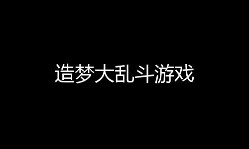 造梦大乱斗游戏