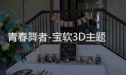 青春舞者-宝软3D主题