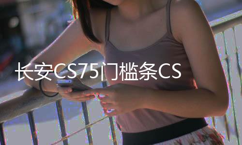 长安CS75门槛条CS75plus改装内饰车贴配件汽车迎宾踏板防刮踩踏贴