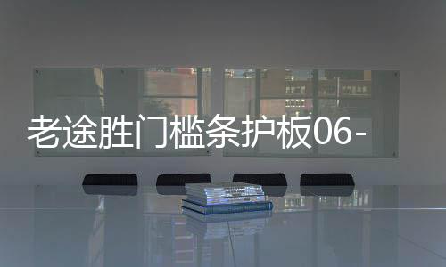 老途胜门槛条护板06-12款途胜迎宾踏板后尾箱护板改装饰配件亮条